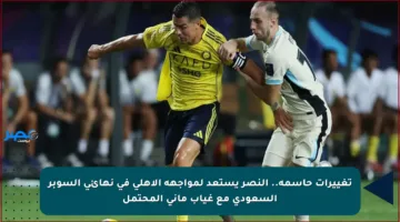 تغييرات حاسمة.. النصر يستعد لمواجهة الأهلي في نهائي السوبر السعودي مع غياب ماني المحتمل